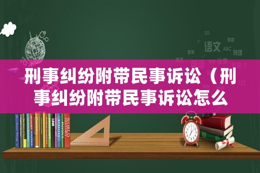 刑事糾紛附帶民事訴訟（刑事糾紛附帶民事訴訟怎么處理）