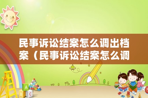 民事訴訟結案怎么調出檔案（民事訴訟結案怎么調出檔案的）