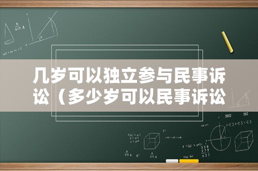 幾歲可以獨立參與民事訴訟（多少歲可以民事訴訟）