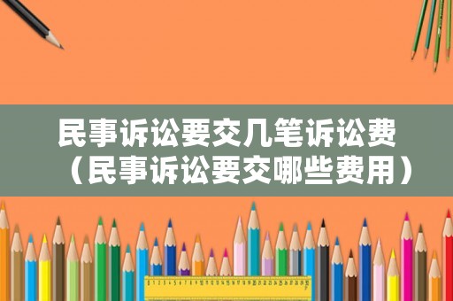 民事訴訟要交幾筆訴訟費(fèi)（民事訴訟要交哪些費(fèi)用）