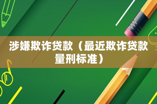 涉嫌欺詐貸款（最近欺詐貸款量刑標準）