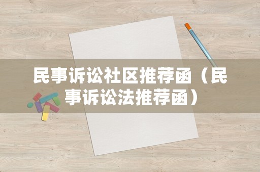 民事訴訟社區(qū)推薦函（民事訴訟法推薦函）