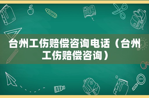 臺(tái)州工傷賠償咨詢電話（臺(tái)州工傷賠償咨詢）