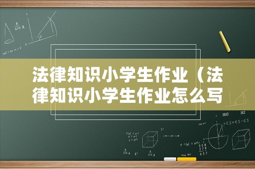 法律知識小學生作業（法律知識小學生作業怎么寫）