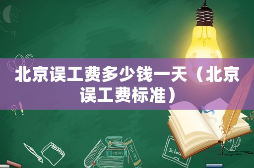 北京誤工費多少錢一天（北京誤工費標準）
