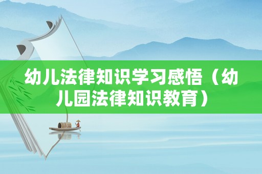幼兒法律知識學習感悟（幼兒園法律知識教育）