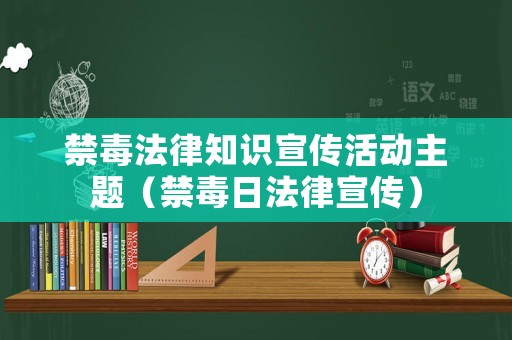禁毒法律知識宣傳活動主題（禁毒日法律宣傳）