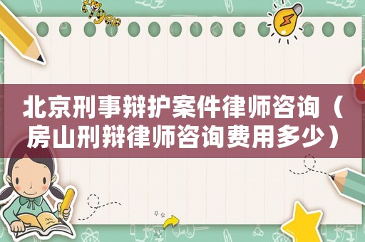 北京刑事辯護案件律師咨詢（房山刑辯律師咨詢費用多少）