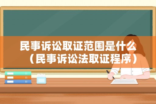 民事訴訟取證范圍是什么（民事訴訟法取證程序）