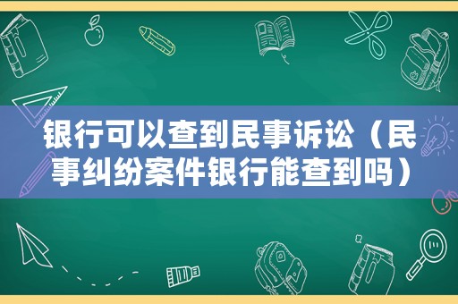 銀行可以查到民事訴訟（民事糾紛案件銀行能查到嗎）