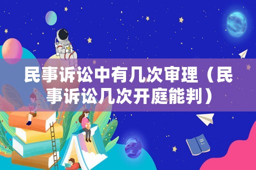 民事訴訟中有幾次審理（民事訴訟幾次開庭能判）