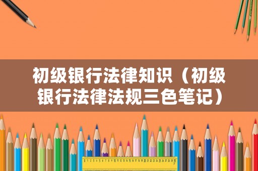 初級銀行法律知識（初級銀行法律法規三色筆記）