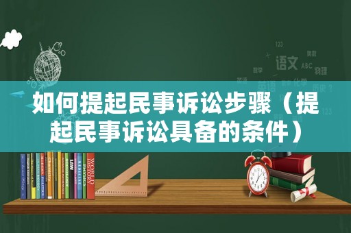 如何提起民事訴訟步驟（提起民事訴訟具備的條件）