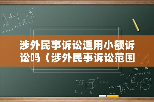 涉外民事訴訟適用小額訴訟嗎（涉外民事訴訟范圍）