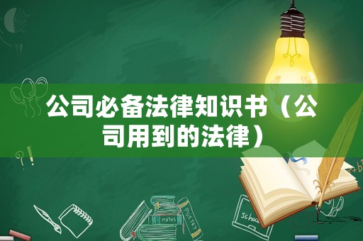 公司必備法律知識(shí)書(shū)（公司用到的法律）