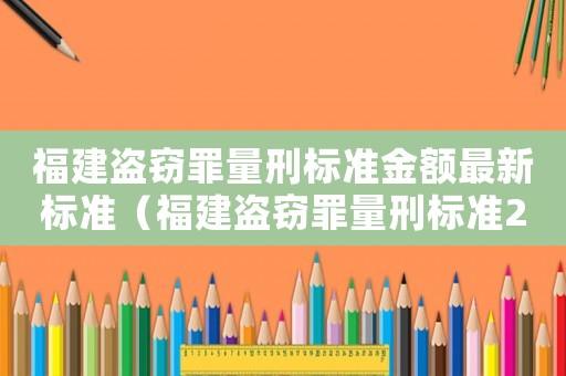福建盜竊罪量刑標(biāo)準(zhǔn)金額最新標(biāo)準(zhǔn)（福建盜竊罪量刑標(biāo)準(zhǔn)2018）