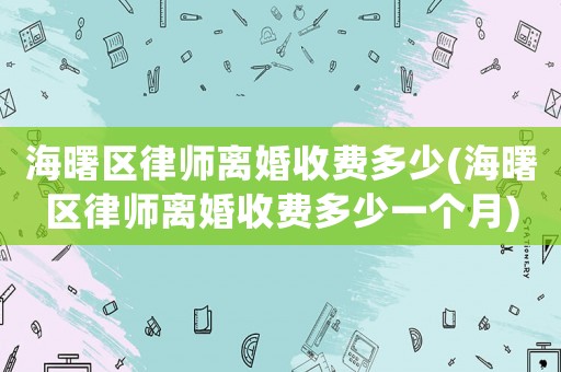 海曙區律師離婚收費多少(海曙區律師離婚收費多少一個月)
