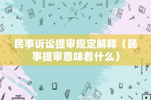 民事訴訟提審規(guī)定解釋（民事提審意味著什么）