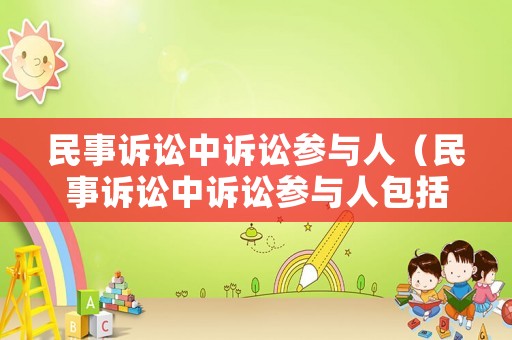民事訴訟中訴訟參與人（民事訴訟中訴訟參與人包括）
