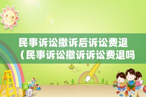 民事訴訟撤訴后訴訟費退（民事訴訟撤訴訴訟費退嗎）