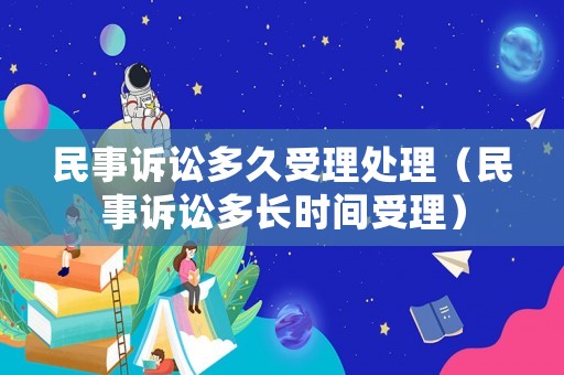 民事訴訟多久受理處理（民事訴訟多長時間受理）