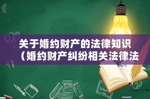 關于婚約財產的法律知識（婚約財產糾紛相關法律法規）
