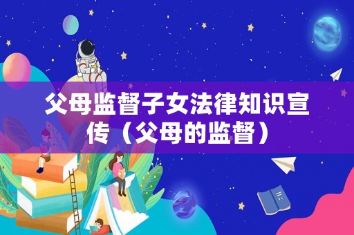 父母監督子女法律知識宣傳（父母的監督）