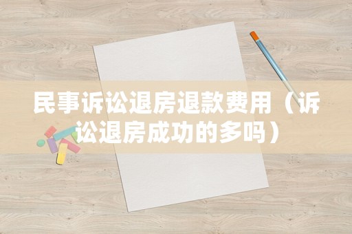 民事訴訟退房退款費用（訴訟退房成功的多嗎）