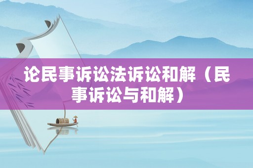 論民事訴訟法訴訟和解（民事訴訟與和解）