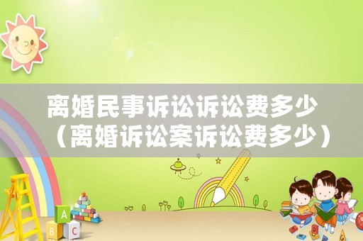 離婚民事訴訟訴訟費多少（離婚訴訟案訴訟費多少）