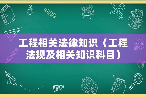 工程相關(guān)法律知識(shí)（工程法規(guī)及相關(guān)知識(shí)科目）