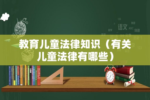 教育兒童法律知識（有關兒童法律有哪些）