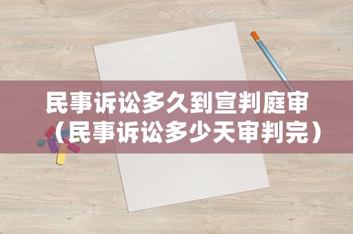 民事訴訟多久到宣判庭審（民事訴訟多少天審判完）