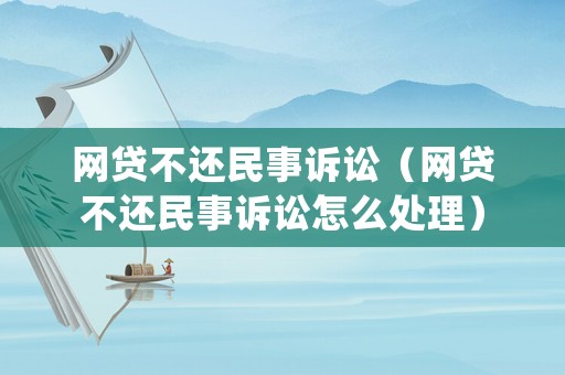 網貸不還民事訴訟（網貸不還民事訴訟怎么處理）