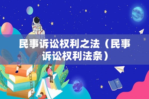 民事訴訟權(quán)利之法（民事訴訟權(quán)利法條）