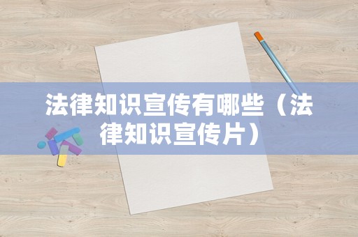 法律知識宣傳有哪些（法律知識宣傳片）