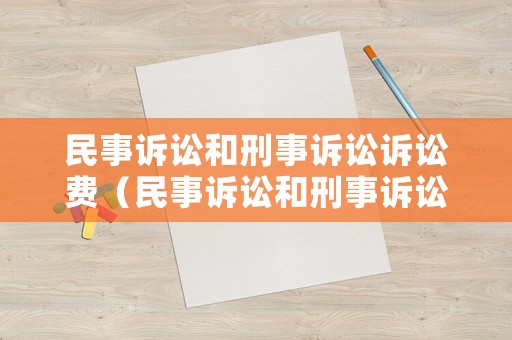 民事訴訟和刑事訴訟訴訟費(fèi)（民事訴訟和刑事訴訟訴訟費(fèi)區(qū)別）