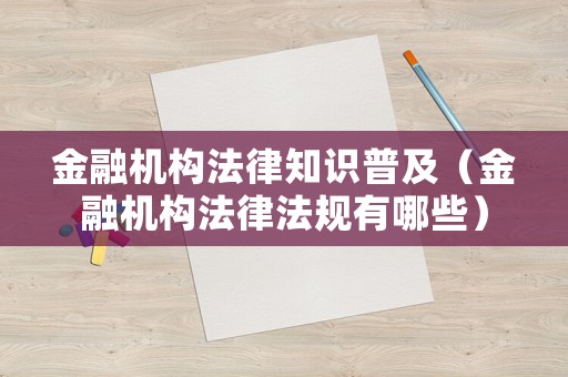 金融機(jī)構(gòu)法律知識(shí)普及（金融機(jī)構(gòu)法律法規(guī)有哪些）