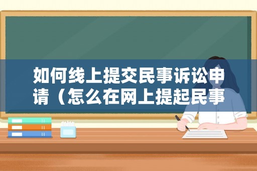 如何線上提交民事訴訟申請（怎么在網(wǎng)上提起民事訴訟）