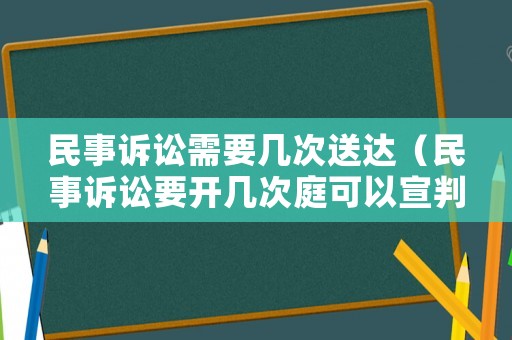 民事訴訟需要幾次送達（民事訴訟要開幾次庭可以宣判）