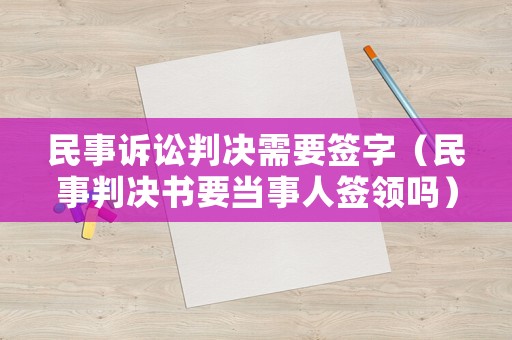 民事訴訟判決需要簽字（民事判決書要當事人簽領嗎）