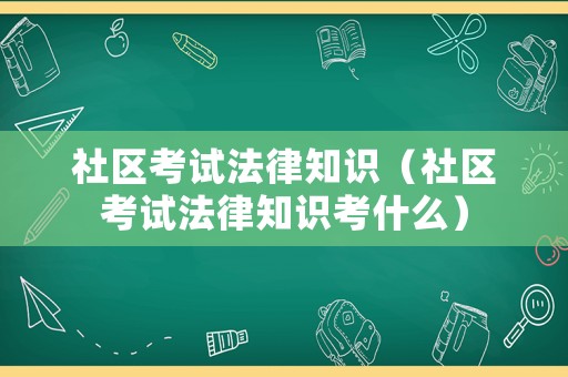 社區(qū)考試法律知識(shí)（社區(qū)考試法律知識(shí)考什么）
