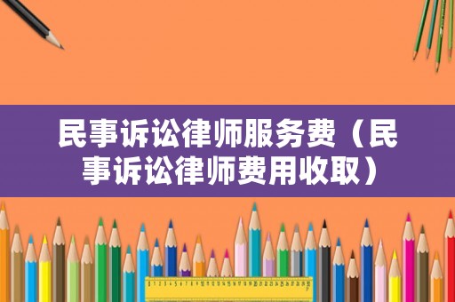 民事訴訟律師服務費（民事訴訟律師費用收取）