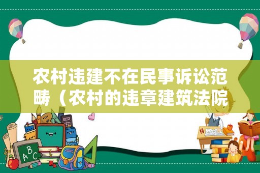 農村違建不在民事訴訟范疇（農村的違章建筑法院會執行嗎）