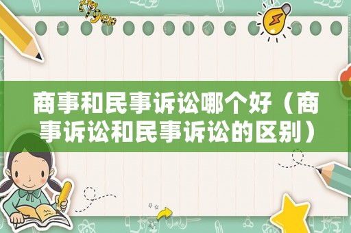 商事和民事訴訟哪個好（商事訴訟和民事訴訟的區別）