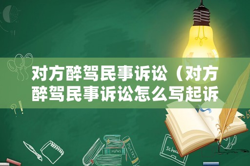 對(duì)方醉駕民事訴訟（對(duì)方醉駕民事訴訟怎么寫起訴狀）