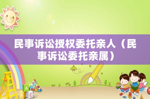 民事訴訟授權委托親人（民事訴訟委托親屬）