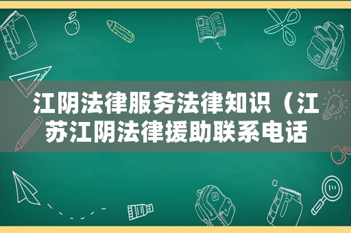 江陰法律服務法律知識（江蘇江陰法律援助聯系電話）