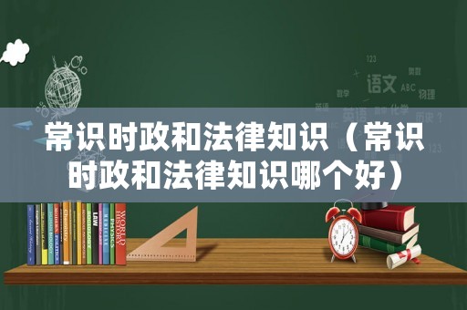 常識時政和法律知識（常識時政和法律知識哪個好）