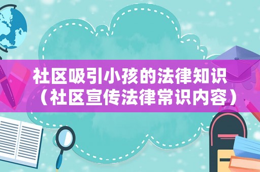 社區吸引小孩的法律知識（社區宣傳法律常識內容）